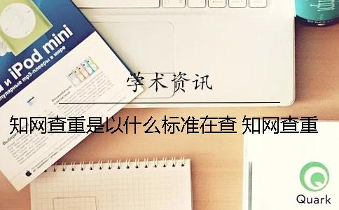 知网查重是以什么标准在查？ 知网查重从什么地方开始