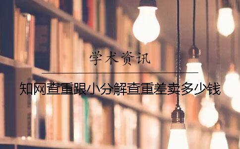 知网查重跟小分解查重差卖多少钱