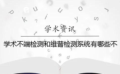 学术不端检测和维普检测系统有哪些不同？