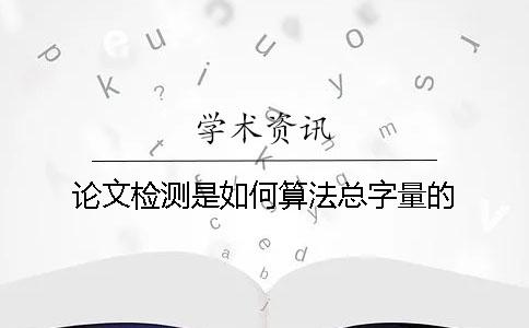 论文检测是如何算法总字量的？