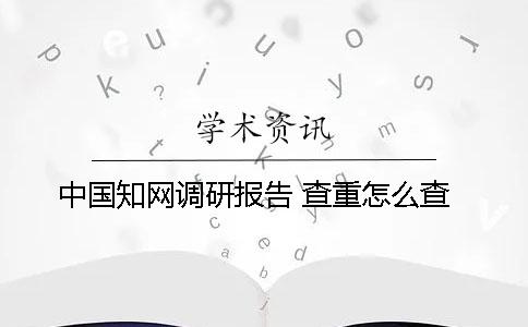 中国知网调研报告 查重怎么查