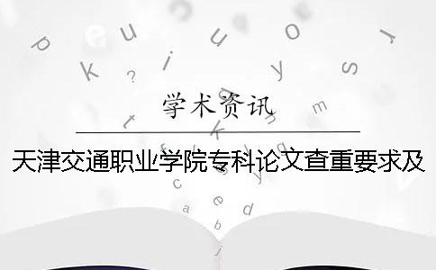 天津交通职业学院专科论文查重要求及重复率 天津交通职业学院是专科吗