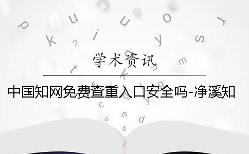中国知网免费查重入口安全吗-净溪知网查重