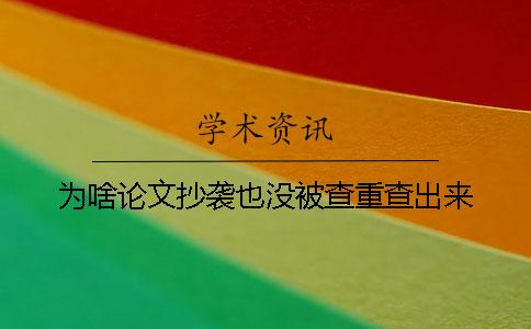 为啥论文抄袭也没被查重查出来？