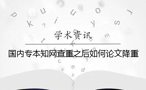国内专本知网查重之后如何论文降重
