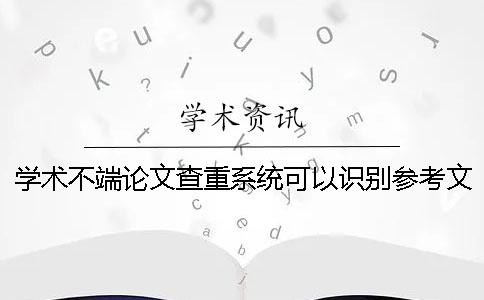 学术不端论文查重系统可以识别参考文献吗-