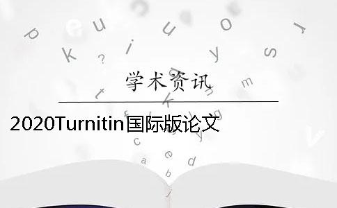 2020Turnitin国际版论文查重抄袭率在多少以下才安全-