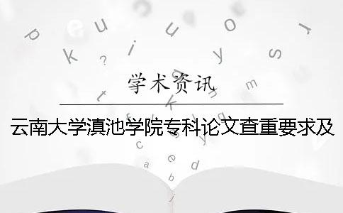 云南大学滇池学院专科论文查重要求及重复率 云南大学滇池学院有没有专科
