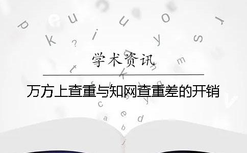 万方上查重与知网查重差的开销
