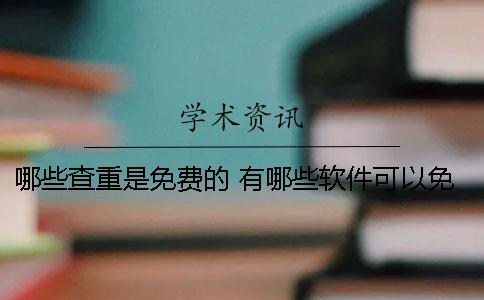 哪些查重是免费的？ 有哪些软件可以免费查重