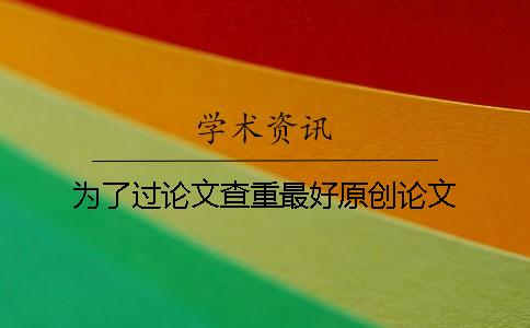 为了过论文查重最好原创论文！