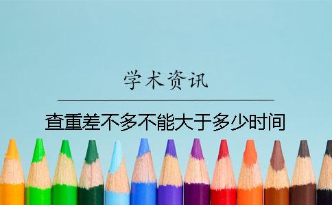 查重差不多不能大于多少时间