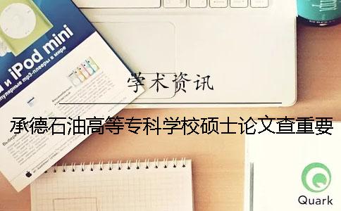 承德石油高等专科学校硕士论文查重要求及重复率