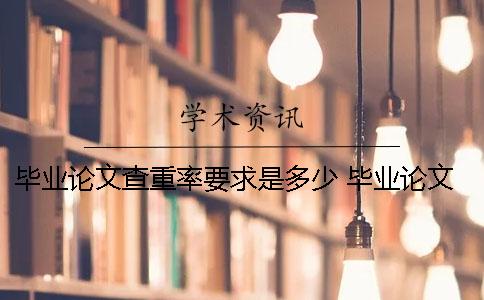 毕业论文查重率要求是多少？ 毕业论文的查重要求
