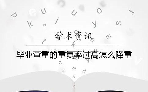 毕业查重的重复率过高怎么降重