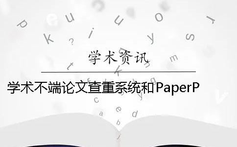 学术不端论文查重系统和PaperPass查重系统有哪些不同？