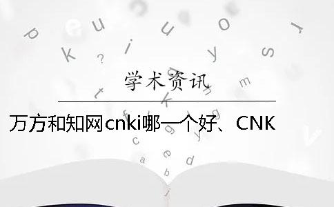 万方和知网cnki哪一个好、CNKI知网、维普和维普三个的区别到底是怎么回事 万方和知网cnki哪一个好、CNKI知网、维普和维普三个的区别到底是怎么回事
