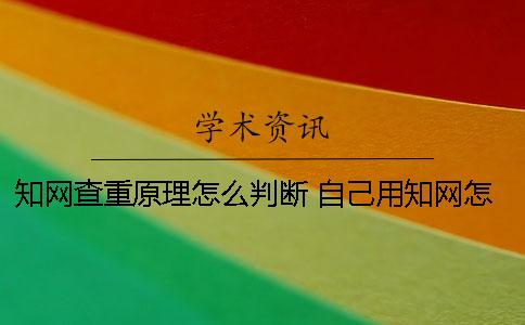 知网查重原理怎么判断？ 自己用知网怎么查