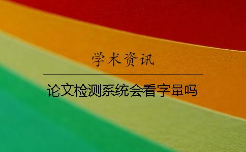 论文检测系统会看字量吗？