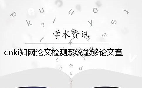 cnki知网论文检测系统能够论文查重英文论文吗？