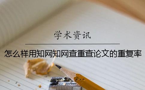 怎么样用知网知网查重查论文的重复率？