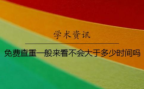 免费查重一般来看不会大于多少时间吗
