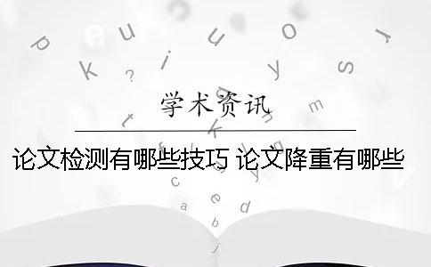 论文检测有哪些技巧？ 论文降重有哪些技巧