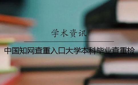 中国知网查重入口大学本科毕业查重检测系统