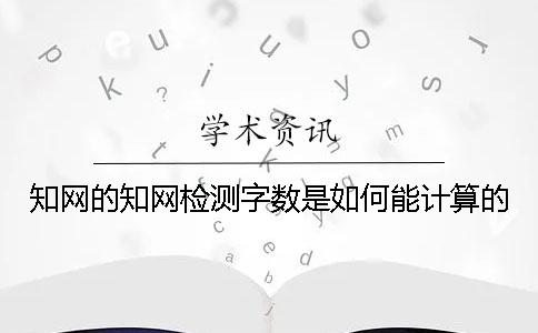 知网的知网检测字数是如何能计算的？