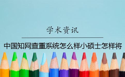 中国知网查重系统怎么样？小硕士怎样将80%的论文重复率修改为10%以内？