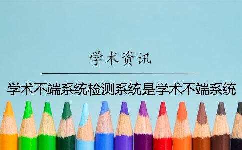 学术不端系统检测系统是学术不端系统检测系统