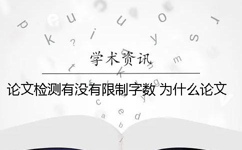 论文检测有没有限制字数？ 为什么论文检测字数会变多