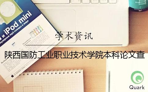 陕西国防工业职业技术学院本科论文查重要求及重复率 陕西国防工业职业技术学院有本科吗