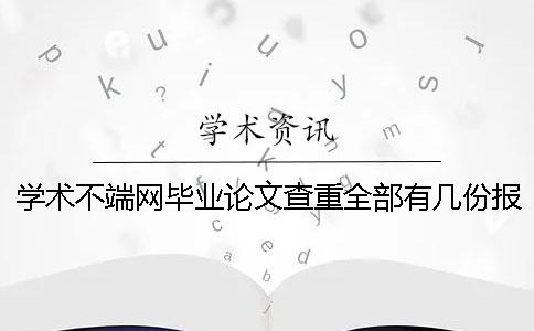 学术不端网毕业论文查重全部有几份报告? 学术不端网毕业论文查重全部有几份报告?