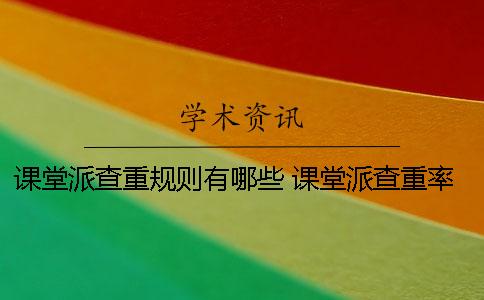 课堂派查重规则有哪些 课堂派查重率什么时候能看到