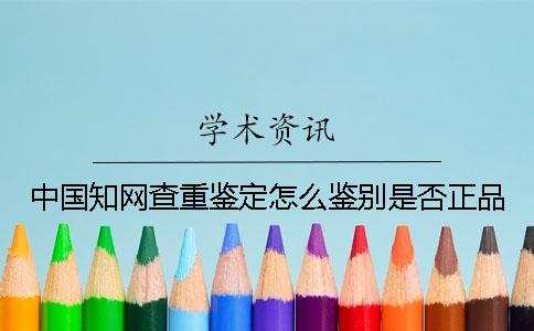 中国知网查重鉴定怎么鉴别是否正品