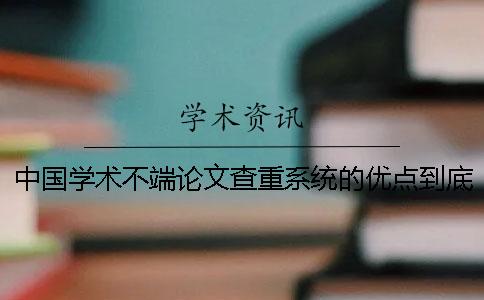 中国学术不端论文查重系统的优点到底是怎么回事? 中国学术不端论文查重系统的优点到底是怎么回事?