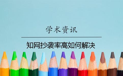 知网抄袭率高如何解决？
