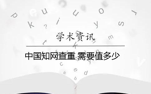 中国知网查重 需要值多少