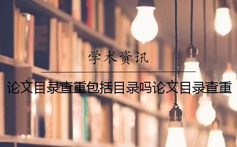 论文目录查重包括目录吗论文目录查重率多少合格