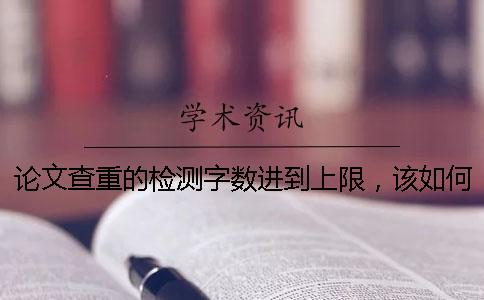 论文查重的检测字数进到上限，该如何下载？