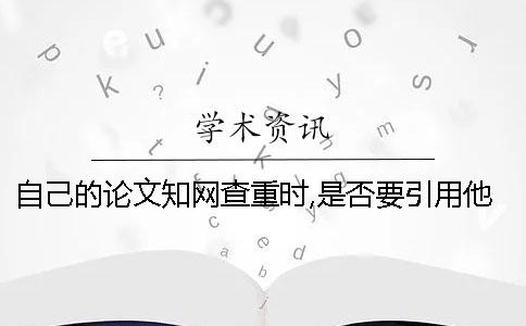 自己的论文知网查重时,是否要引用他人的文章-
