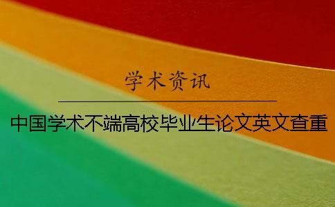 中国学术不端高校毕业生论文英文查重