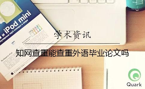 知网查重能查重外语毕业论文吗？
