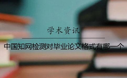 中国知网检测对毕业论文格式有哪一个要求？