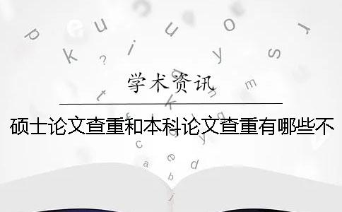 硕士论文查重和本科论文查重有哪些不同？