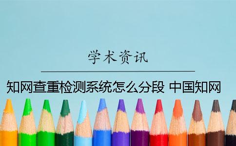 知网查重检测系统怎么分段 中国知网论文查重检测系统官网