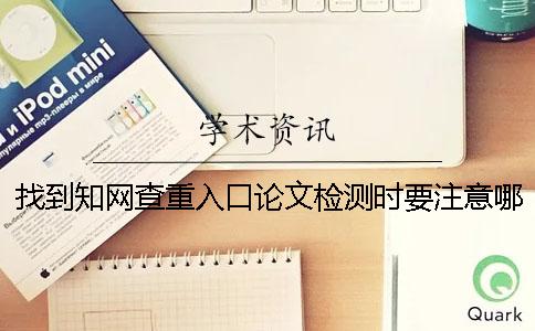 找到知网查重入口论文检测时要注意哪些要点