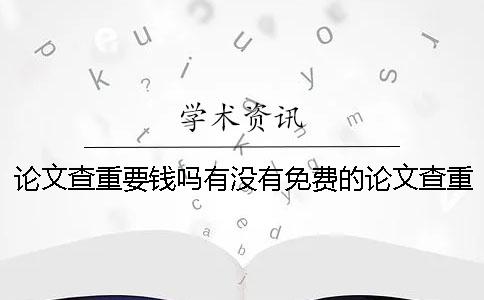 论文查重要钱吗有没有免费的论文查重？