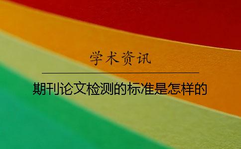 期刊论文检测的标准是怎样的？